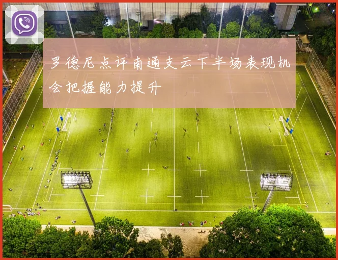 罗德尼点评南通支云下半场表现机会把握能力提升